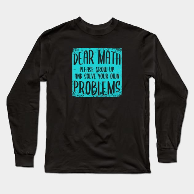 Dear Math Grow Up And Solve Your Own Problems Long Sleeve T-Shirt by Zen Cosmos Official